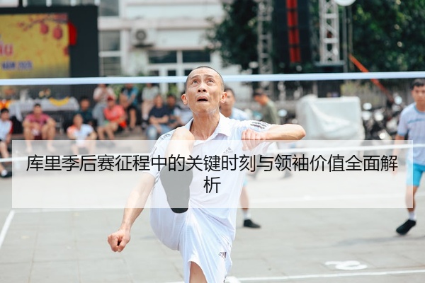 库里季后赛征程中的关键时刻与领袖价值全面解析